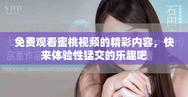免费观看蜜桃视频的精彩内容，快来体验性猛交的乐趣吧