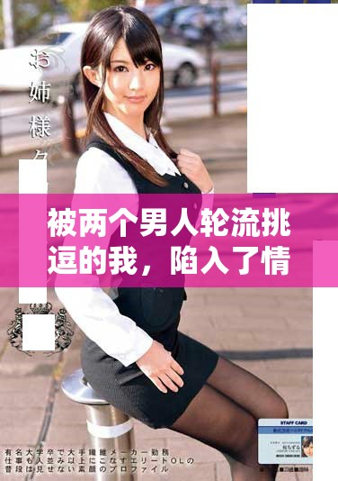 被两个男人轮流挑逗的我，陷入了情感与欲望的纠葛中