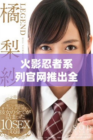 火影忍者系列官网推出全新奖励机制，快来获取丰厚福利！