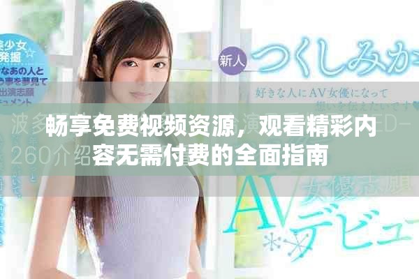 畅享免费视频资源，观看精彩内容无需付费的全面指南