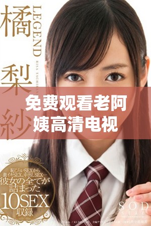 免费观看老阿姨高清电视剧的最佳平台推荐与观影指南