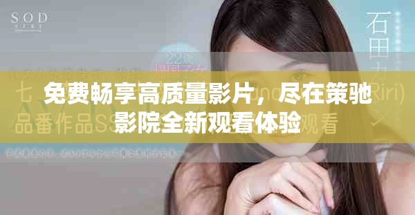 免费畅享高质量影片，尽在策驰影院全新观看体验
