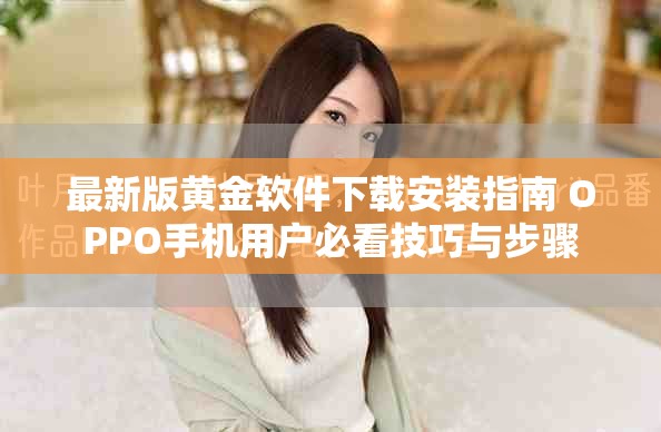 最新版黄金软件下载安装指南 OPPO手机用户必看技巧与步骤