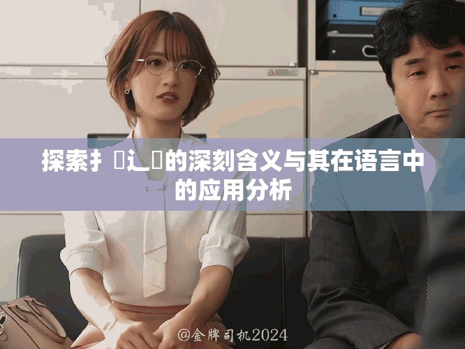 探索扌喿辶畐的深刻含义与其在语言中的应用分析