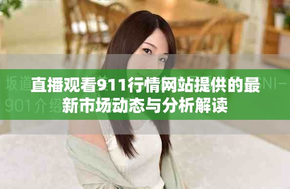 直播观看911行情网站提供的最新市场动态与分析解读