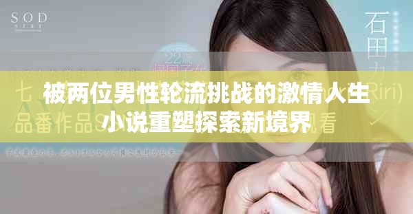 被两位男性轮流挑战的激情人生小说重塑探索新境界
