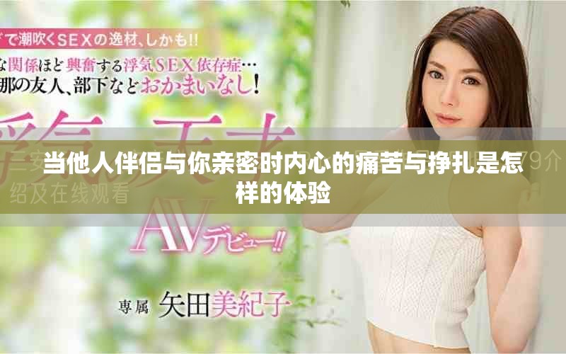 当他人伴侣与你亲密时内心的痛苦与挣扎是怎样的体验