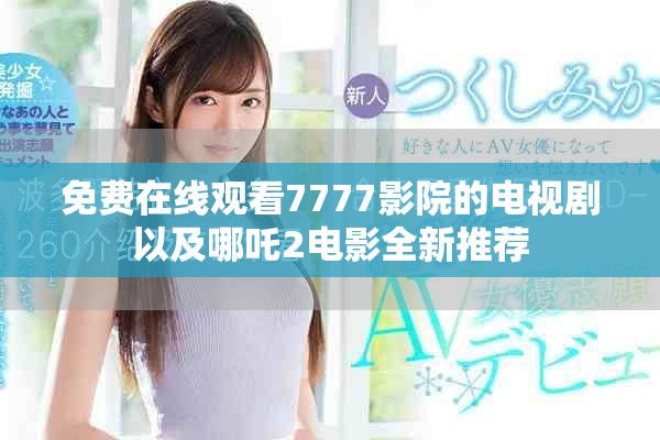 免费在线观看7777影院的电视剧以及哪吒2电影全新推荐