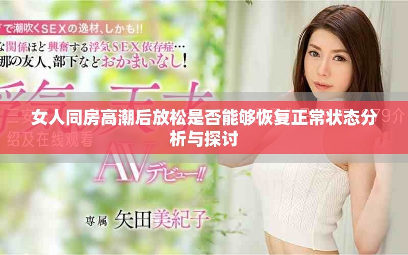 女人同房高潮后放松是否能够恢复正常状态分析与探讨