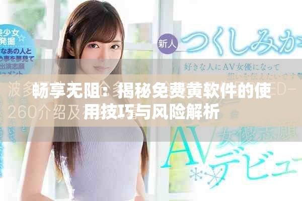 畅享无阻：揭秘免费黄软件的使用技巧与风险解析