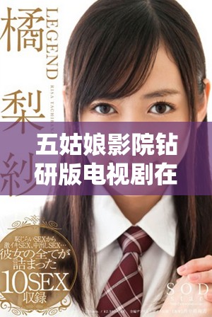 五姑娘影院钻研版电视剧在线观看完整版，精彩剧情等你探索