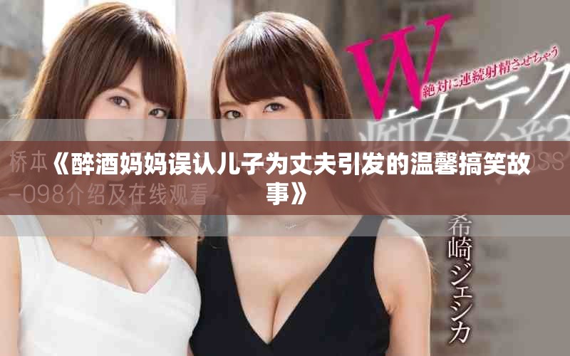 《醉酒妈妈误认儿子为丈夫引发的温馨搞笑故事》