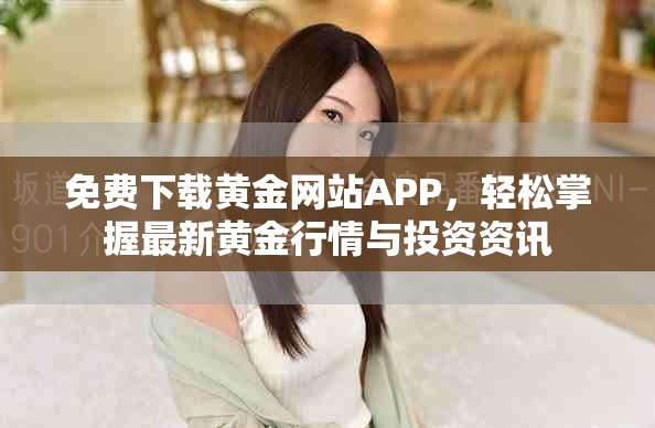 免费下载黄金网站APP，轻松掌握最新黄金行情与投资资讯
