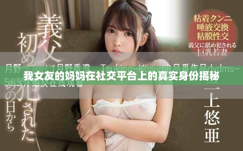 我女友的妈妈在社交平台上的真实身份揭秘