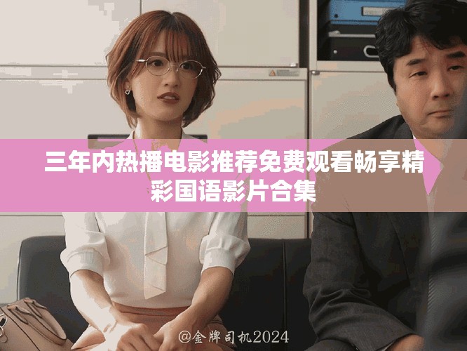 三年内热播电影推荐免费观看畅享精彩国语影片合集