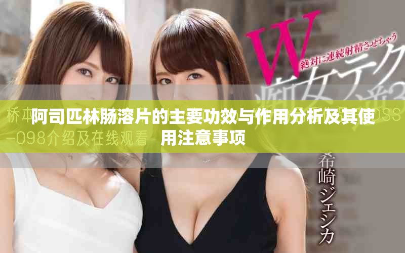 阿司匹林肠溶片的主要功效与作用分析及其使用注意事项