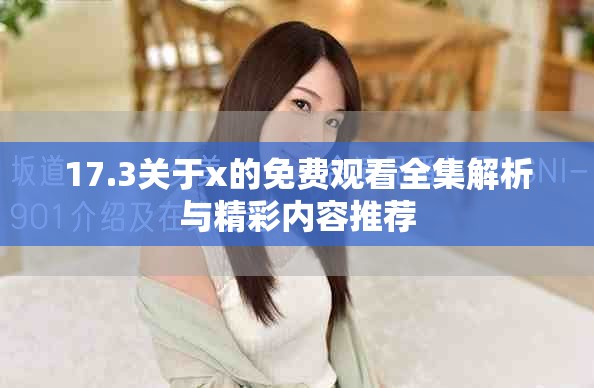 17.3关于x的免费观看全集解析与精彩内容推荐