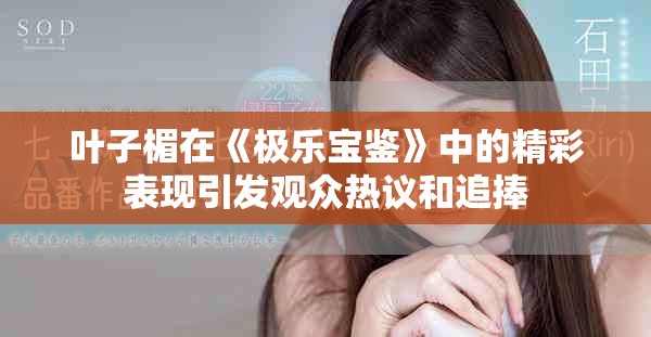 叶子楣在《极乐宝鉴》中的精彩表现引发观众热议和追捧