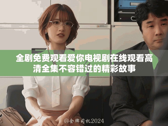 全剧免费观看爱你电视剧在线观看高清全集不容错过的精彩故事