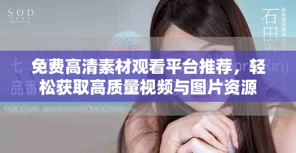 免费高清素材观看平台推荐，轻松获取高质量视频与图片资源