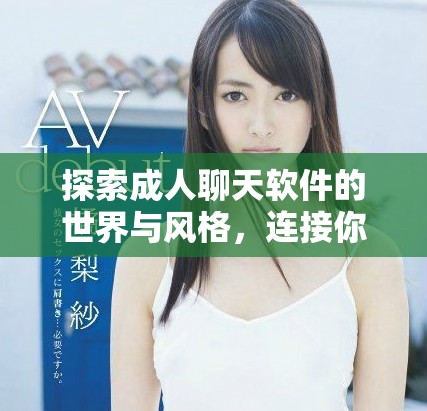 探索成人聊天软件的世界与风格，连接你的真实需求与欲望