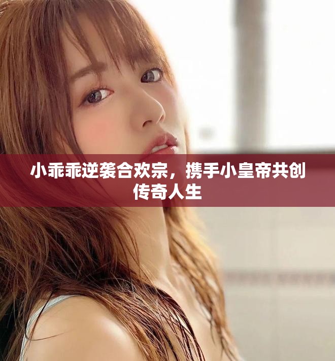 小乖乖逆袭合欢宗，携手小皇帝共创传奇人生