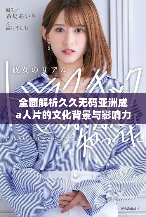 全面解析久久无码亚洲成a人片的文化背景与影响力