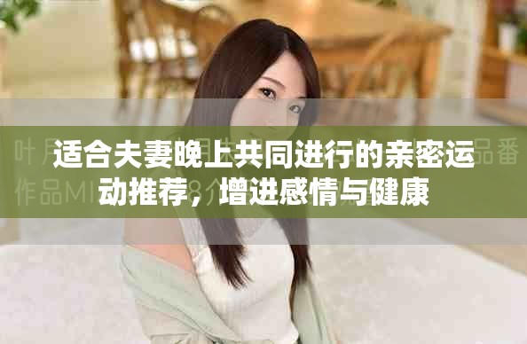 适合夫妻晚上共同进行的亲密运动推荐，增进感情与健康