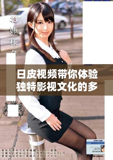 日皮视频带你体验独特影视文化的多样魅力与精彩瞬间