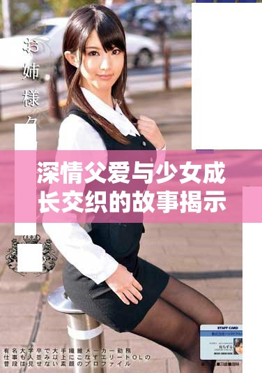 深情父爱与少女成长交织的故事揭示亲情的力量与温暖
