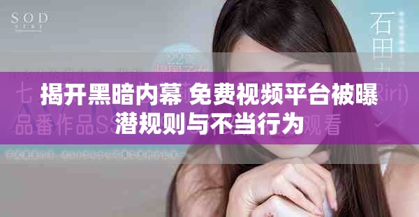 揭开黑暗内幕 免费视频平台被曝潜规则与不当行为