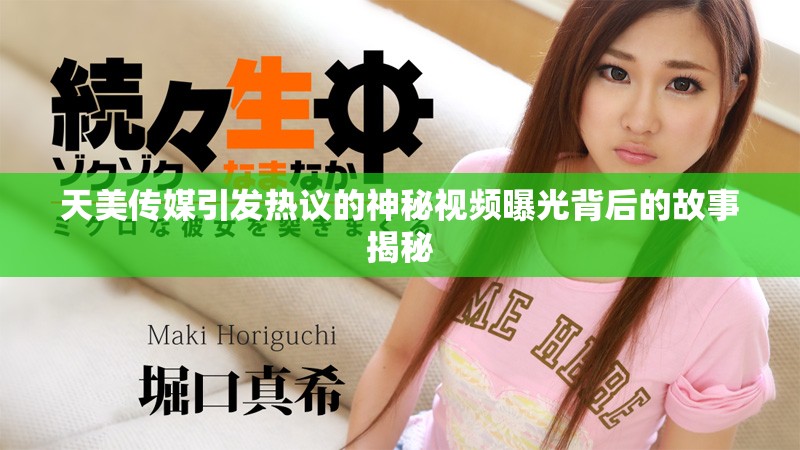 天美传媒引发热议的神秘视频曝光背后的故事揭秘