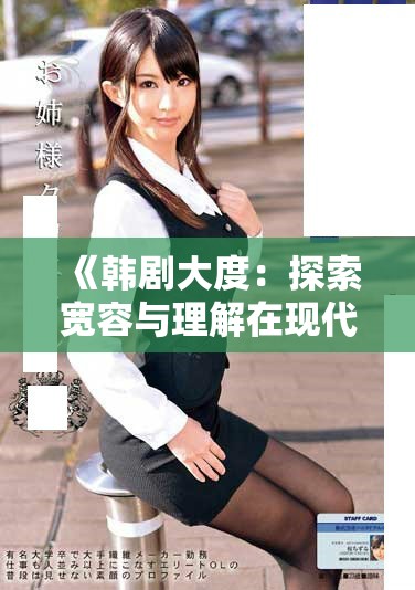 《韩剧大度：探索宽容与理解在现代生活中的重要性》