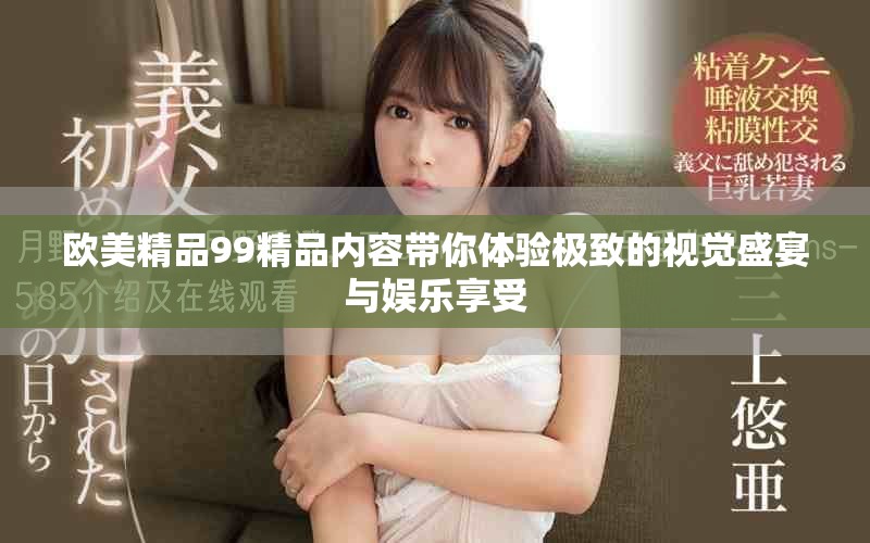 欧美精品99精品内容带你体验极致的视觉盛宴与娱乐享受