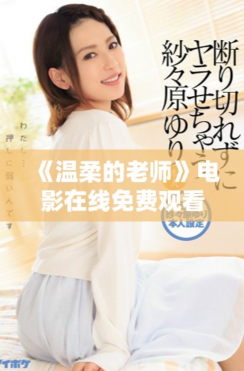 《温柔的老师》电影在线免费观看，感受教育的温暖与爱意