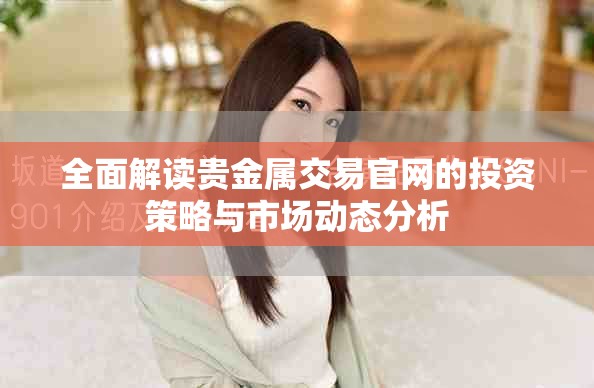 全面解读贵金属交易官网的投资策略与市场动态分析