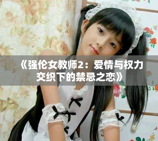 《强伦女教师2：爱情与权力交织下的禁忌之恋》