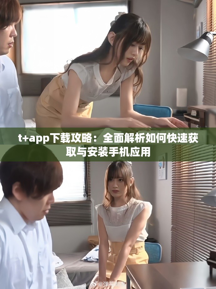 t+app下载攻略：全面解析如何快速获取与安装手机应用