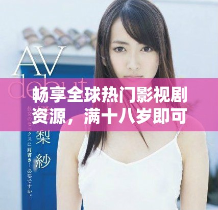 畅享全球热门影视剧资源，满十八岁即可免费观看精彩大片