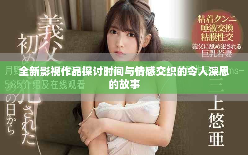 全新影视作品探讨时间与情感交织的令人深思的故事