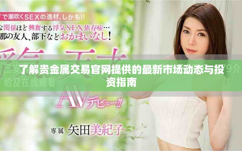 了解贵金属交易官网提供的最新市场动态与投资指南