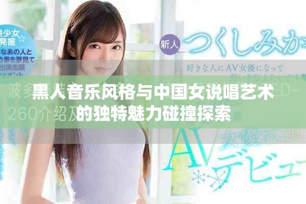 黑人音乐风格与中国女说唱艺术的独特魅力碰撞探索