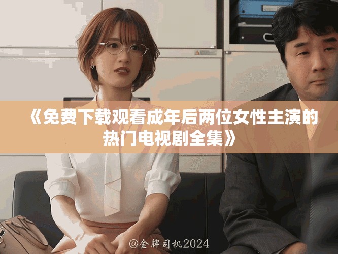 《免费下载观看成年后两位女性主演的热门电视剧全集》