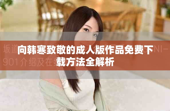 向韩寒致敬的成人版作品免费下载方法全解析