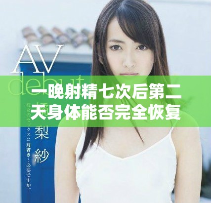 一晚射精七次后第二天身体能否完全恢复健康状态