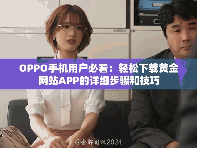 OPPO手机用户必看：轻松下载黄金网站APP的详细步骤和技巧