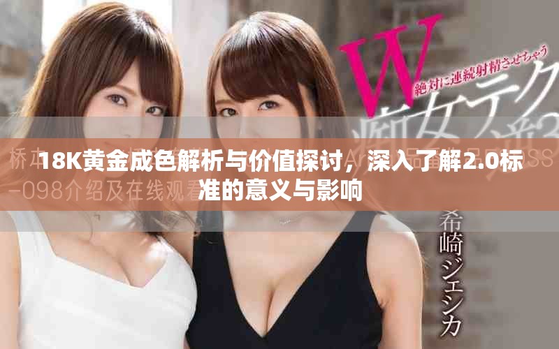 18K黄金成色解析与价值探讨，深入了解2.0标准的意义与影响