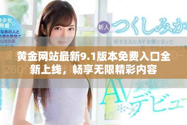 黄金网站最新9.1版本免费入口全新上线，畅享无限精彩内容