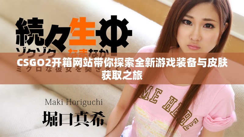 CSGO2开箱网站带你探索全新游戏装备与皮肤获取之旅
