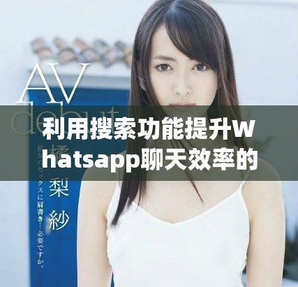 利用搜索功能提升Whatsapp聊天效率的技巧与方法
